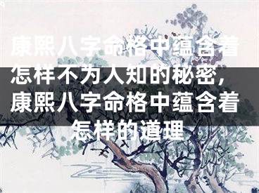 康熙八字命格中蕴含着怎样不为人知的秘密,康熙八字命格中蕴含着怎样的道理