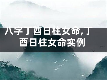八字丁酉日柱女命,丁酉日柱女命实例