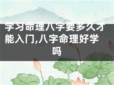 学习命理八字要多久才能入门,八字命理好学吗