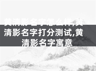 黄清影名字怎么样,黄清影名字打分测试,黄清影名字寓意