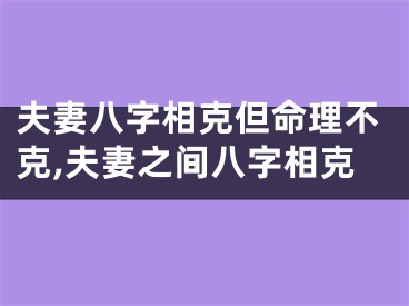 夫妻八字相克但命理不克,夫妻之间八字相克
