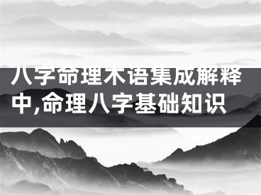 八字命理术语集成解释中,命理八字基础知识