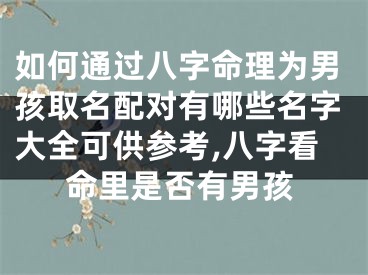 如何通过八字命理为男孩取名配对有哪些名字大全可供参考,八字看命里是否有男孩