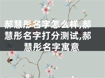 郝慧彤名字怎么样,郝慧彤名字打分测试,郝慧彤名字寓意