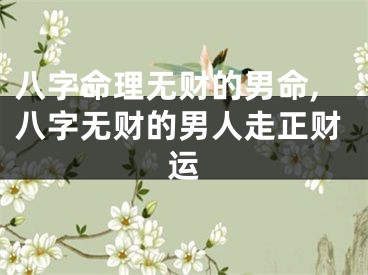 八字命理无财的男命,八字无财的男人走正财运