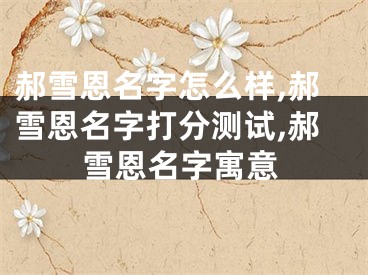 郝雪恩名字怎么样,郝雪恩名字打分测试,郝雪恩名字寓意