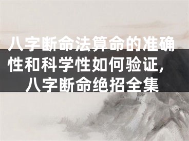 八字断命法算命的准确性和科学性如何验证,八字断命绝招全集