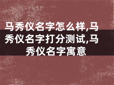 马秀仪名字怎么样,马秀仪名字打分测试,马秀仪名字寓意