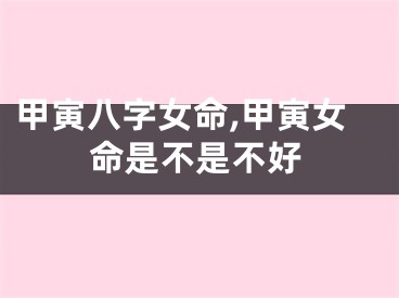 甲寅八字女命,甲寅女命是不是不好