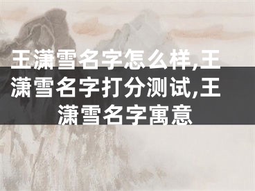 王潇雪名字怎么样,王潇雪名字打分测试,王潇雪名字寓意