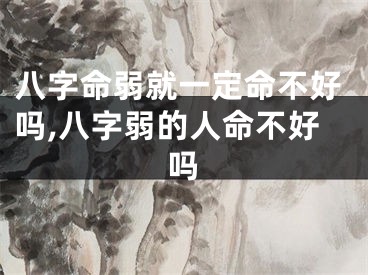八字命弱就一定命不好吗,八字弱的人命不好吗