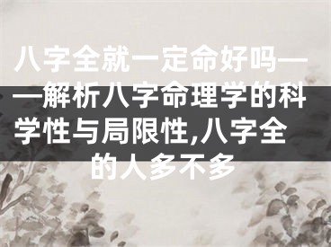 八字全就一定命好吗——解析八字命理学的科学性与局限性,八字全的人多不多