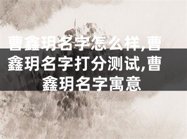 曹鑫玥名字怎么样,曹鑫玥名字打分测试,曹鑫玥名字寓意