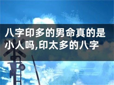 八字印多的男命真的是小人吗,印太多的八字