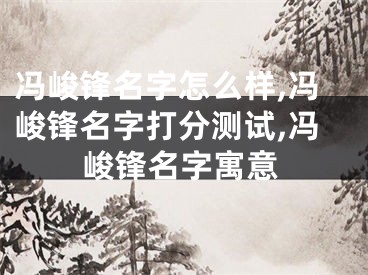 冯峻锋名字怎么样,冯峻锋名字打分测试,冯峻锋名字寓意