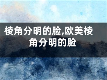 棱角分明的脸,欧美棱角分明的脸
