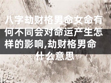 八字劫财格男命女命有何不同会对命运产生怎样的影响,劫财格男命什么意思