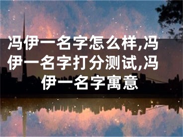 冯伊一名字怎么样,冯伊一名字打分测试,冯伊一名字寓意