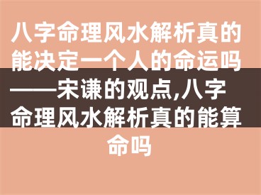 八字命理风水解析真的能决定一个人的命运吗——宋谦的观点,八字命理风水解析真的能算命吗