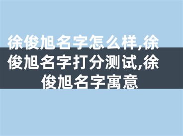 徐俊旭名字怎么样,徐俊旭名字打分测试,徐俊旭名字寓意