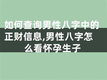 如何查询男性八字中的正财信息,男性八字怎么看怀孕生子
