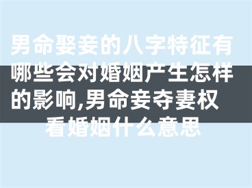 男命娶妾的八字特征有哪些会对婚姻产生怎样的影响,男命妾夺妻权看婚姻什么意思