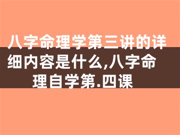 八字命理学第三讲的详细内容是什么,八字命理自学第.四课