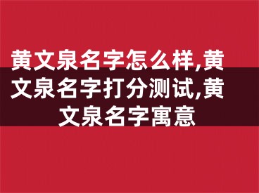黄文泉名字怎么样,黄文泉名字打分测试,黄文泉名字寓意