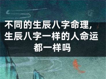 不同的生辰八字命理,生辰八字一样的人命运都一样吗
