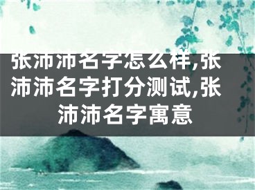 张沛沛名字怎么样,张沛沛名字打分测试,张沛沛名字寓意
