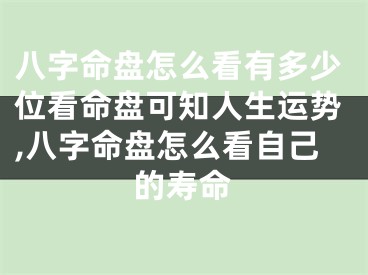 八字命盘怎么看有多少位看命盘可知人生运势,八字命盘怎么看自己的寿命