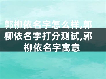 郭柳依名字怎么样,郭柳依名字打分测试,郭柳依名字寓意