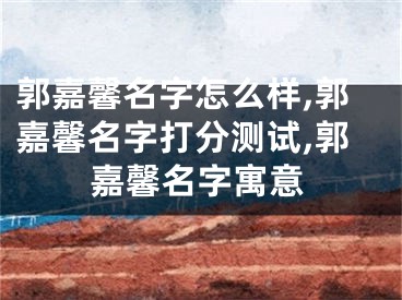 郭嘉馨名字怎么样,郭嘉馨名字打分测试,郭嘉馨名字寓意