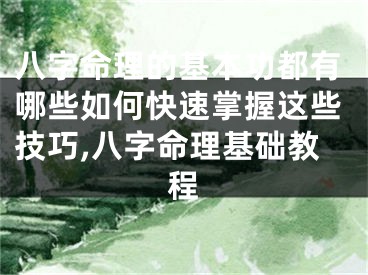 八字命理的基本功都有哪些如何快速掌握这些技巧,八字命理基础教程