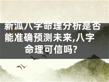 新泒八字命理分析是否能准确预测未来,八字命理可信吗?