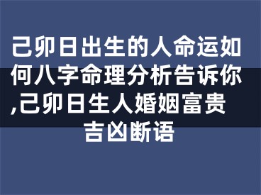 己卯日出生的人命运如何八字命理分析告诉你,己卯日生人婚姻富贵吉凶断语