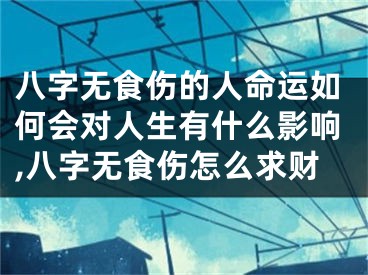 八字无食伤的人命运如何会对人生有什么影响,八字无食伤怎么求财