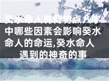 癸水命人有何特点八字中哪些因素会影响癸水命人的命运,癸水命人遇到的神奇的事