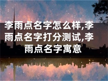 李雨点名字怎么样,李雨点名字打分测试,李雨点名字寓意