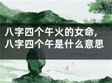 八字四个午火的女命,八字四个午是什么意思