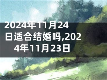 2024年11月24日适合结婚吗,2024年11月23日