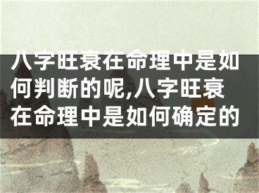 八字旺衰在命理中是如何判断的呢,八字旺衰在命理中是如何确定的