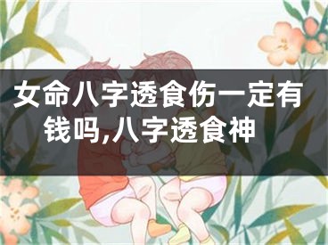 女命八字透食伤一定有钱吗,八字透食神