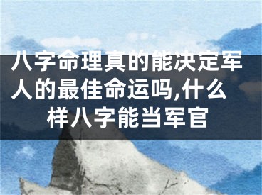 八字命理真的能决定军人的最佳命运吗,什么样八字能当军官