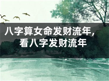 八字算女命发财流年,看八字发财流年