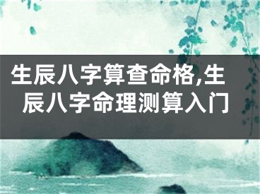 生辰八字算查命格,生辰八字命理测算入门