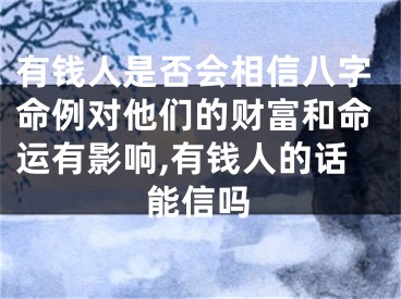 有钱人是否会相信八字命例对他们的财富和命运有影响,有钱人的话能信吗