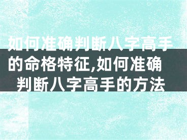 如何准确判断八字高手的命格特征,如何准确判断八字高手的方法