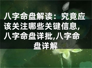 八字命盘解读:究竟应该关注哪些关键信息,八字命盘详批,八字命盘详解