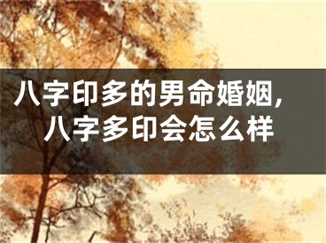 八字印多的男命婚姻,八字多印会怎么样